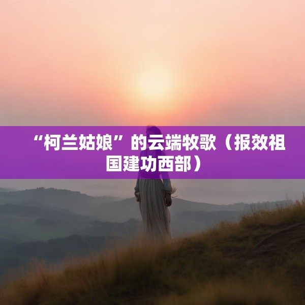 “柯兰姑娘”的云端牧歌（报效祖国建功西部）