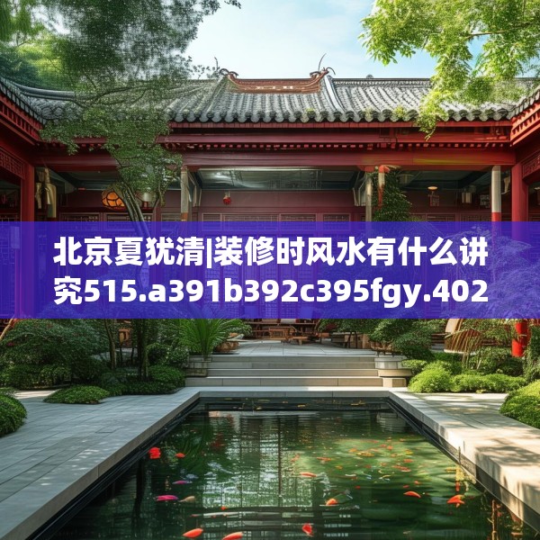 北京夏犹清|装修时风水有什么讲究515.a391b392c395fgy.402cvcx