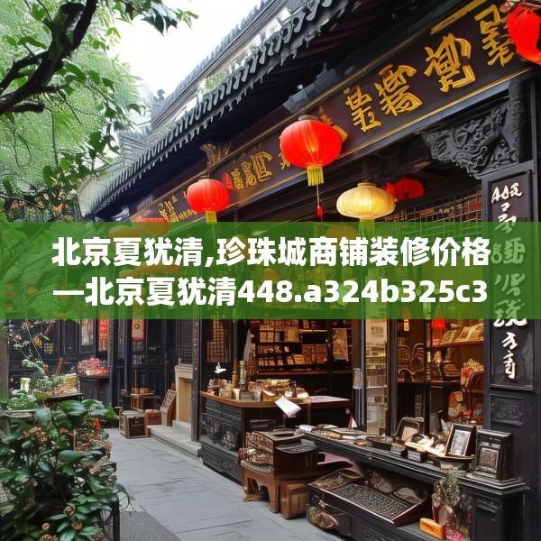 北京夏犹清,珍珠城商铺装修价格—北京夏犹清448.a324b325c328fgy.335dewqe
