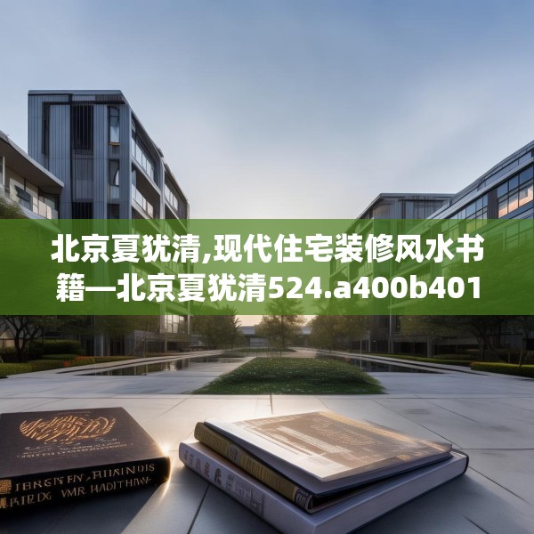 北京夏犹清,现代住宅装修风水书籍—北京夏犹清524.a400b401c404fgy.41176662