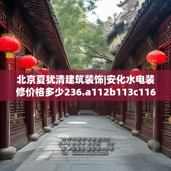 北京夏犹清建筑装饰|安化水电装修价格多少236.a112b113c116fgy.12376678