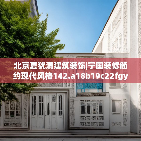 北京夏犹清建筑装饰|宁国装修简约现代风格142.a18b19c22fgy.29dewqe