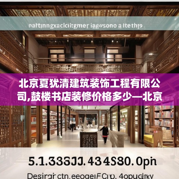 北京夏犹清建筑装饰工程有限公司,鼓楼书店装修价格多少—北京夏犹清建筑装饰工程有限公司553.a429b430c433fgy.440poiy