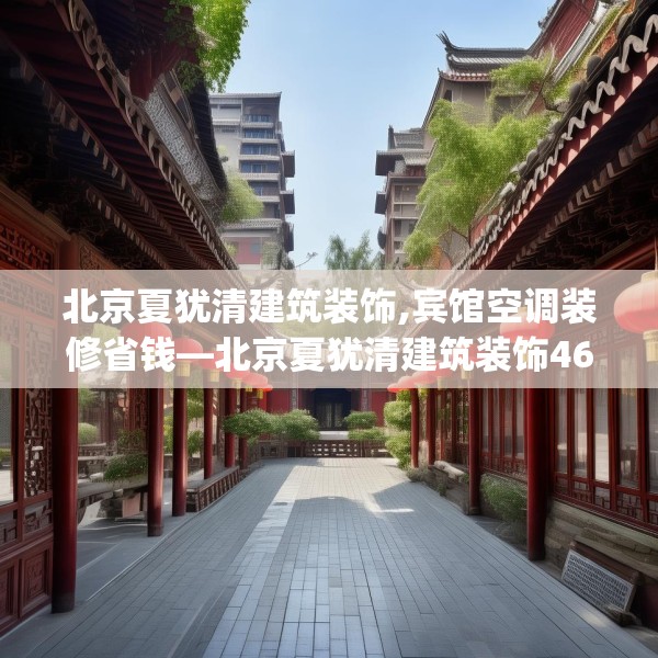 北京夏犹清建筑装饰,宾馆空调装修省钱—北京夏犹清建筑装饰462.a338b339c342fgy.349lkjl