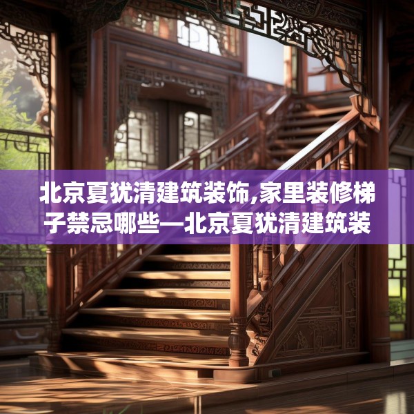 北京夏犹清建筑装饰,家里装修梯子禁忌哪些—北京夏犹清建筑装饰461.a337b338c341fgy.348cvcx