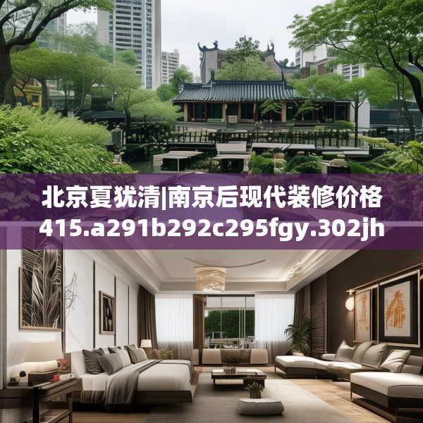 北京夏犹清|南京后现代装修价格415.a291b292c295fgy.302jhhj