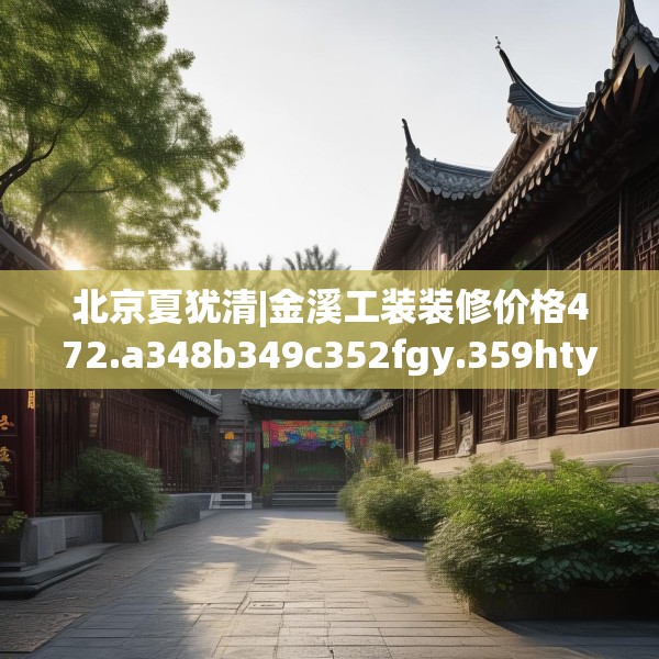 北京夏犹清|金溪工装装修价格472.a348b349c352fgy.359htyj