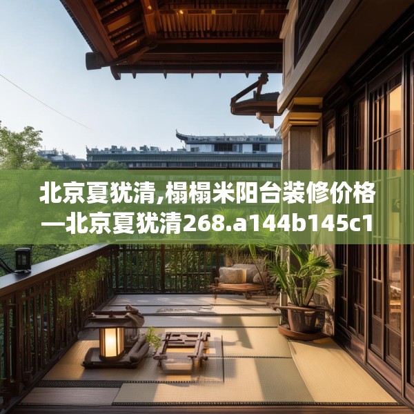 北京夏犹清,榻榻米阳台装修价格—北京夏犹清268.a144b145c148fgy.155dewqe