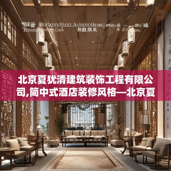 北京夏犹清建筑装饰工程有限公司,简中式酒店装修风格—北京夏犹清建筑装饰工程有限公司591.a467b468c471fgy.478fhsg