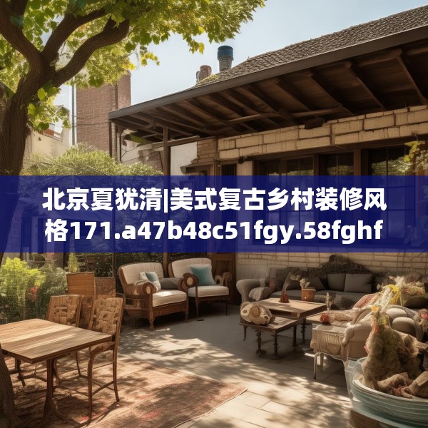 北京夏犹清|美式复古乡村装修风格171.a47b48c51fgy.58fghfd