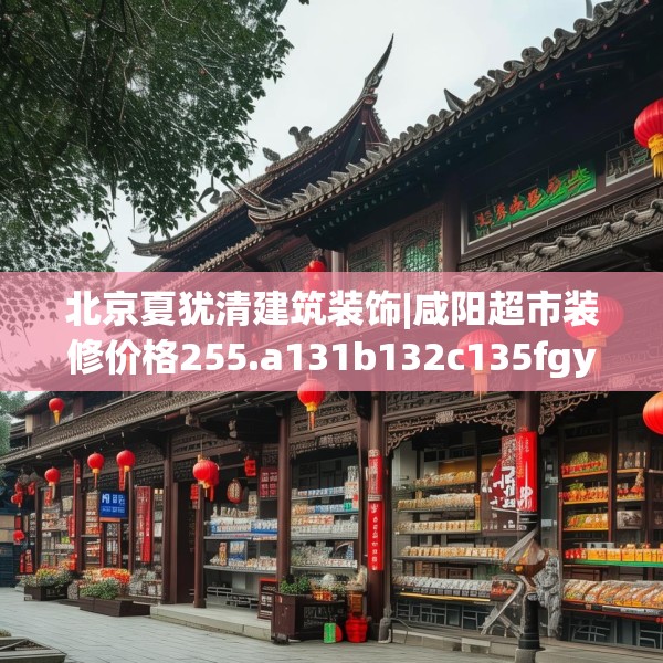 北京夏犹清建筑装饰|咸阳超市装修价格255.a131b132c135fgy.142uyk
