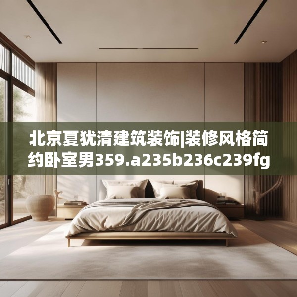 北京夏犹清建筑装饰|装修风格简约卧室男359.a235b236c239fgy.246bnbn