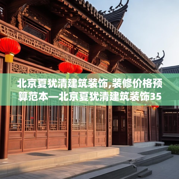 北京夏犹清建筑装饰,装修价格预算范本—北京夏犹清建筑装饰357.a233b234c237fgy.244fhsg