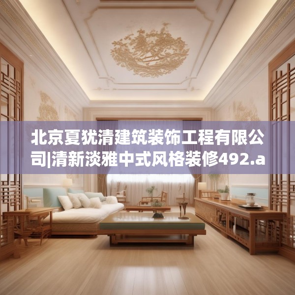 北京夏犹清建筑装饰工程有限公司|清新淡雅中式风格装修492.a368b369c372fgy.379dsfds