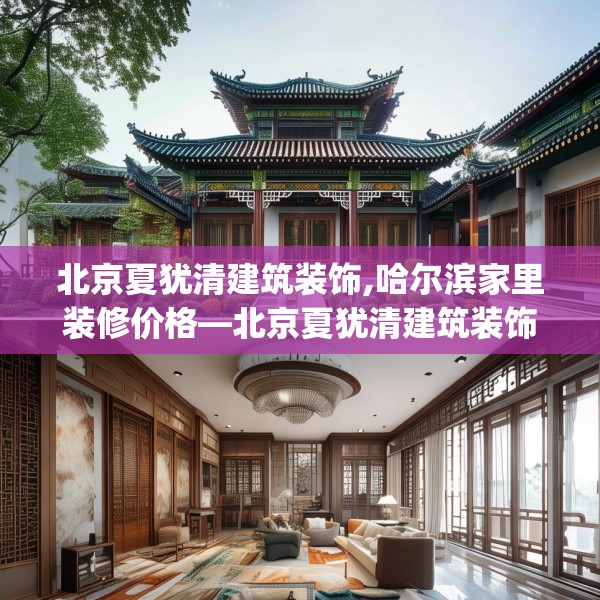 北京夏犹清建筑装饰,哈尔滨家里装修价格—北京夏犹清建筑装饰249.a125b126c129fgy.136fhsg