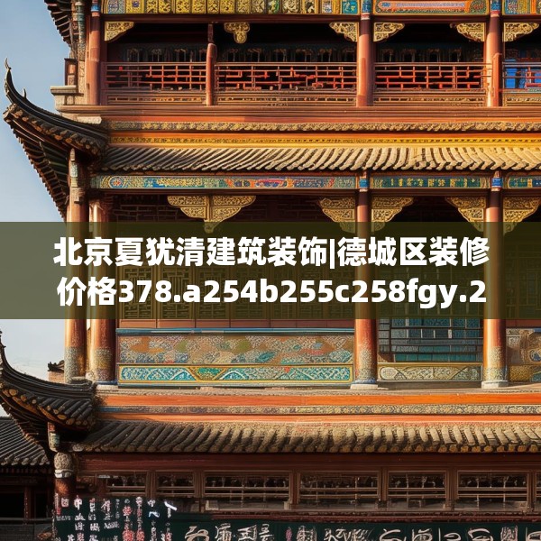 北京夏犹清建筑装饰|德城区装修价格378.a254b255c258fgy.265nbn
