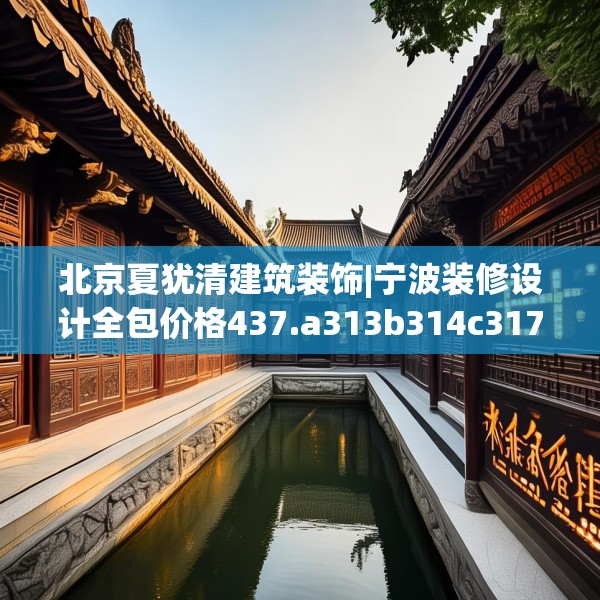 北京夏犹清建筑装饰|宁波装修设计全包价格437.a313b314c317fgy.324fds