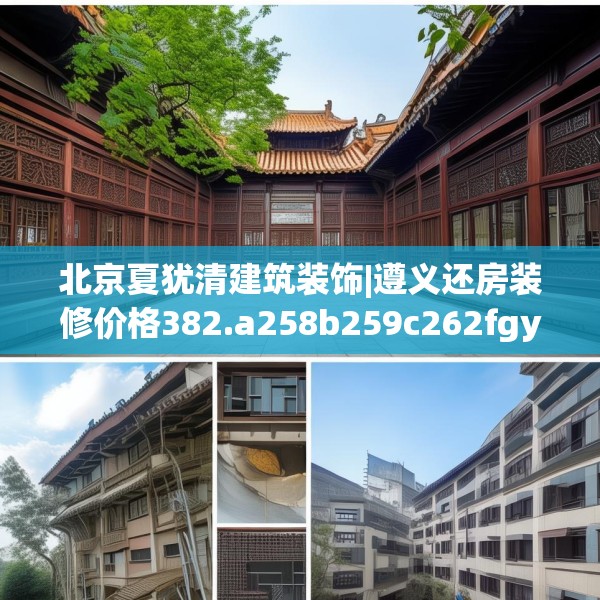 北京夏犹清建筑装饰|遵义还房装修价格382.a258b259c262fgy.269htyj