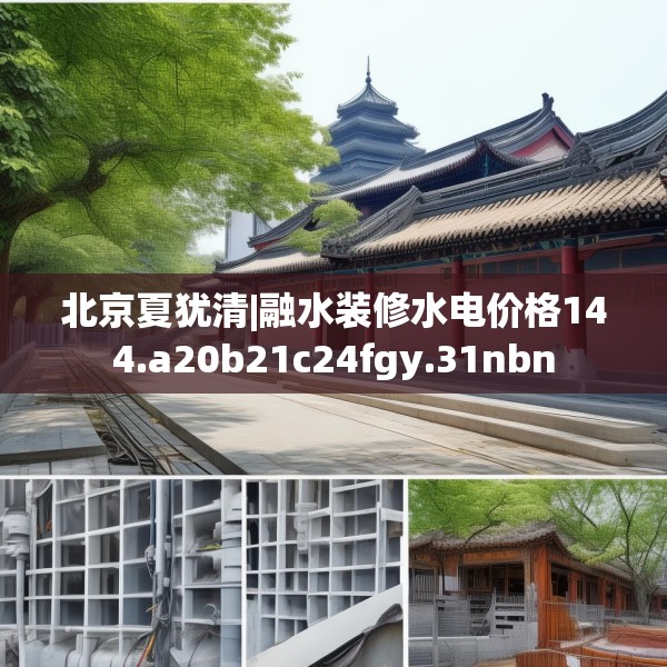 北京夏犹清|融水装修水电价格144.a20b21c24fgy.31nbn