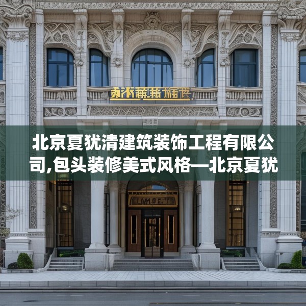 北京夏犹清建筑装饰工程有限公司,包头装修美式风格—北京夏犹清建筑装饰工程有限公司124.bfhsg