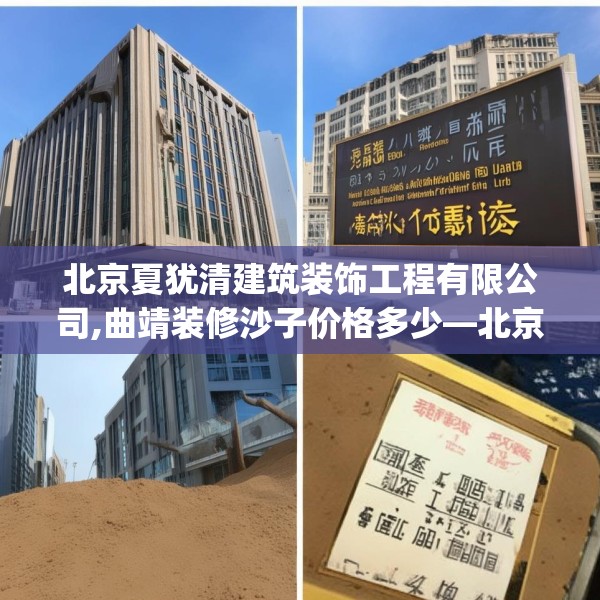 北京夏犹清建筑装饰工程有限公司,曲靖装修沙子价格多少—北京夏犹清建筑装饰工程有限公司311.a187b188c191fgy.198fds