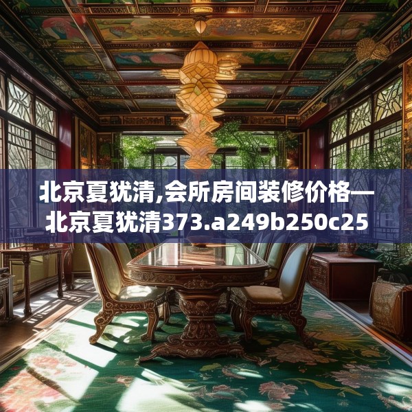 北京夏犹清,会所房间装修价格—北京夏犹清373.a249b250c253fgy.260poiy