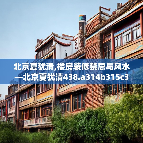 北京夏犹清,楼房装修禁忌与风水—北京夏犹清438.a314b315c318fgy.325dsfds