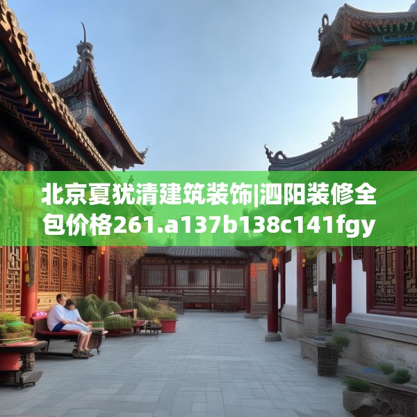 北京夏犹清建筑装饰|泗阳装修全包价格261.a137b138c141fgy.148fghfd