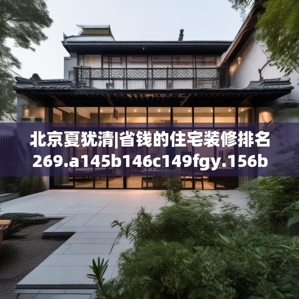 北京夏犹清|省钱的住宅装修排名269.a145b146c149fgy.156bnbn