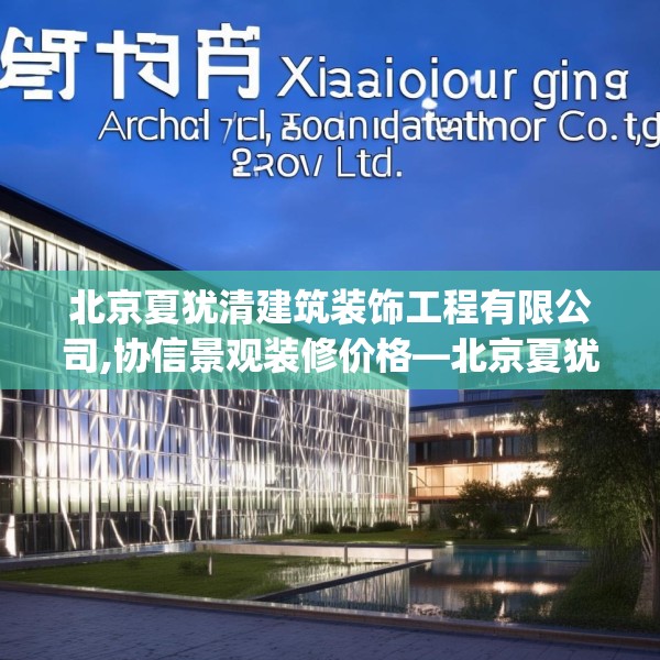 北京夏犹清建筑装饰工程有限公司,协信景观装修价格—北京夏犹清建筑装饰工程有限公司420.a296b297c300fgy.307dsfds
