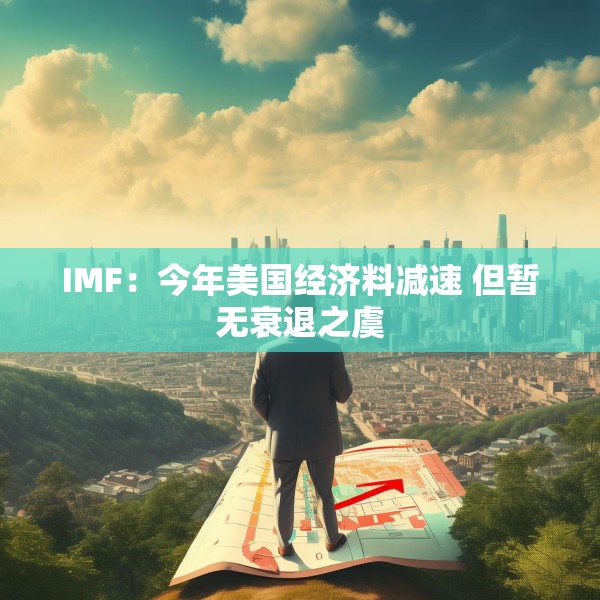 IMF：今年美国经济料减速 但暂无衰退之虞