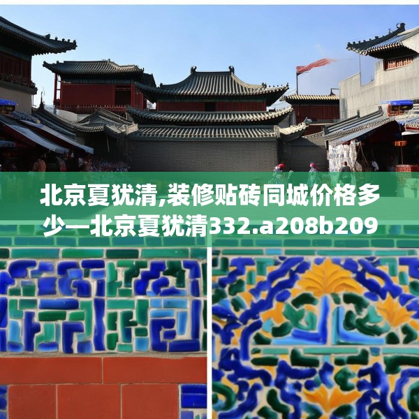 北京夏犹清,装修贴砖同城价格多少—北京夏犹清332.a208b209c212fgy.219wew