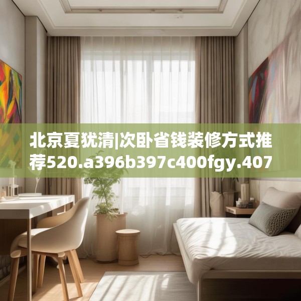 北京夏犹清|次卧省钱装修方式推荐520.a396b397c400fgy.407dewqe