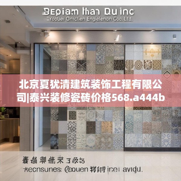 北京夏犹清建筑装饰工程有限公司|泰兴装修瓷砖价格568.a444b445c448fgy.455sdA