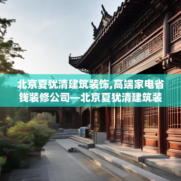 北京夏犹清建筑装饰,高端家电省钱装修公司—北京夏犹清建筑装饰203.a79b80c83fgy.90fds