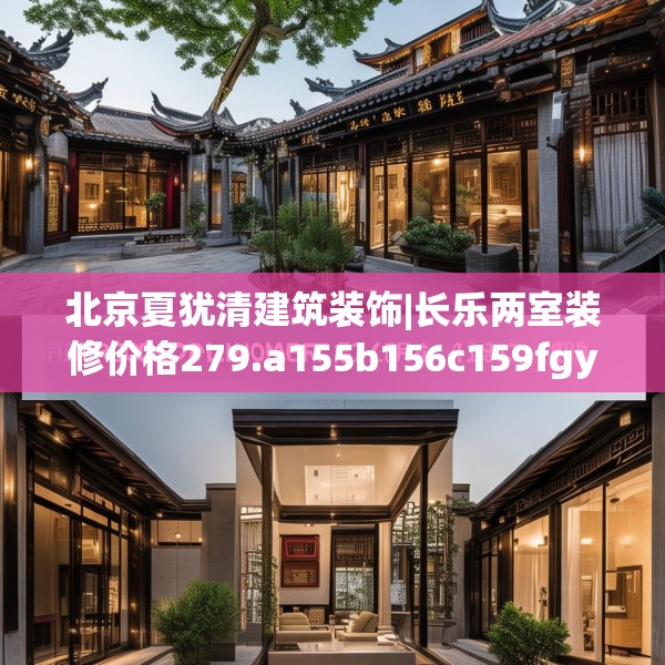 北京夏犹清建筑装饰|长乐两室装修价格279.a155b156c159fgy.166fghfd