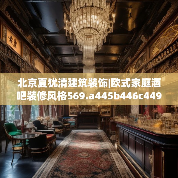 北京夏犹清建筑装饰|欧式家庭酒吧装修风格569.a445b446c449fgy.456cvcx