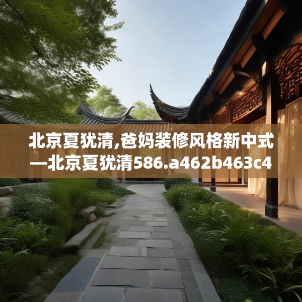 北京夏犹清,爸妈装修风格新中式—北京夏犹清586.a462b463c466fgy.473sdA