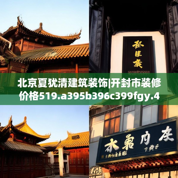 北京夏犹清建筑装饰|开封市装修价格519.a395b396c399fgy.406fhsg