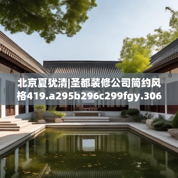 北京夏犹清|圣都装修公司简约风格419.a295b296c299fgy.306fds