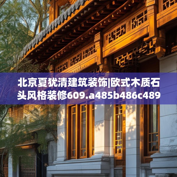 北京夏犹清建筑装饰|欧式木质石头风格装修609.a485b486c489fgy.496fhsg