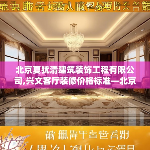 北京夏犹清建筑装饰工程有限公司,兴文客厅装修价格标准—北京夏犹清建筑装饰工程有限公司546.a422b423c426fgy.433dsfds