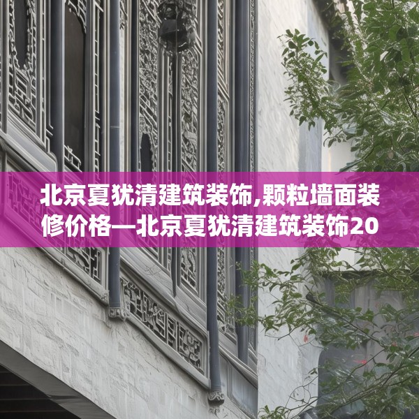 北京夏犹清建筑装饰,颗粒墙面装修价格—北京夏犹清建筑装饰207.a83b84c87fgy.94fghfd