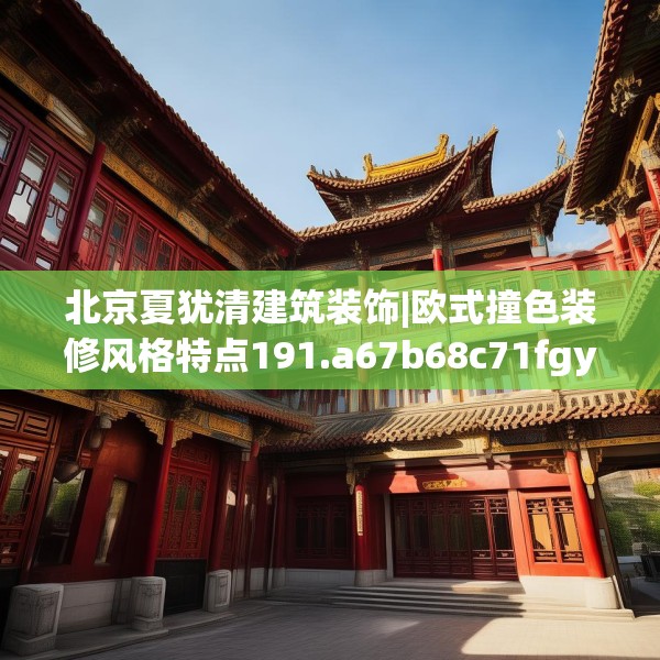 北京夏犹清建筑装饰|欧式撞色装修风格特点191.a67b68c71fgy.78cvcx