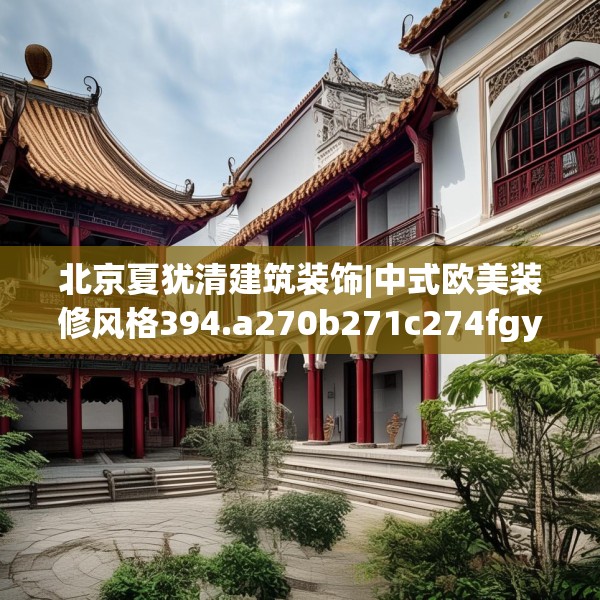 北京夏犹清建筑装饰|中式欧美装修风格394.a270b271c274fgy.281dewqe