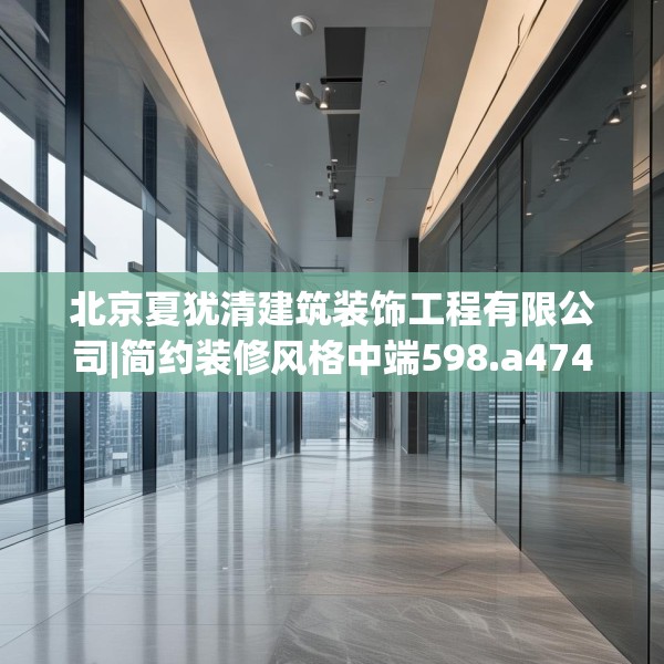北京夏犹清建筑装饰工程有限公司|简约装修风格中端598.a474b475c478fgy.485htyj