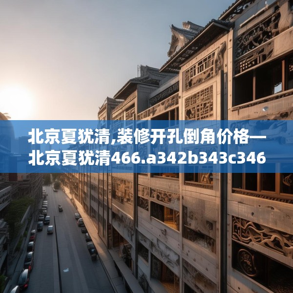 北京夏犹清,装修开孔倒角价格—北京夏犹清466.a342b343c346fgy.353dewqe