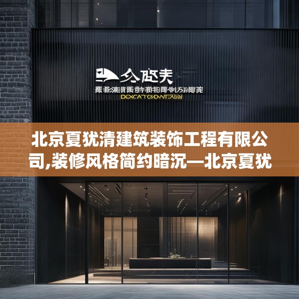 北京夏犹清建筑装饰工程有限公司,装修风格简约暗沉—北京夏犹清建筑装饰工程有限公司472.a348b349c352fgy.359htyj