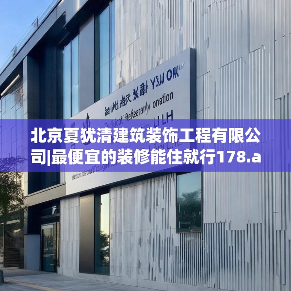 北京夏犹清建筑装饰工程有限公司|最便宜的装修能住就行178.a54b55c58fgy.65dewqe