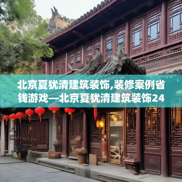 北京夏犹清建筑装饰,装修案例省钱游戏—北京夏犹清建筑装饰240.a116b117c120fgy.127dsfds